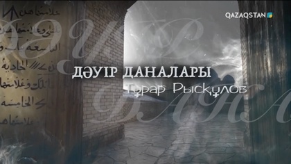 «ДӘУІР ДАНАЛАРЫ». Тұрар Рысқұлов