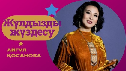 «ЖҰЛДЫЗДЫ ЖҮЗДЕСУ». Айгүл Қосанова | 6-бағдарлама