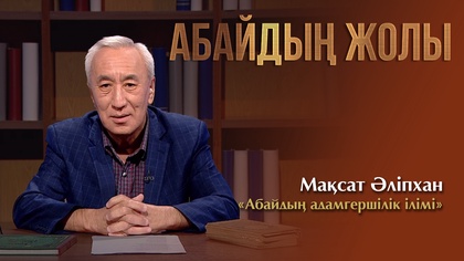 АБАЙДЫҢ ЖОЛЫ. Мақсат Әліпхан. «Абайдың адамгершілік ілімі»