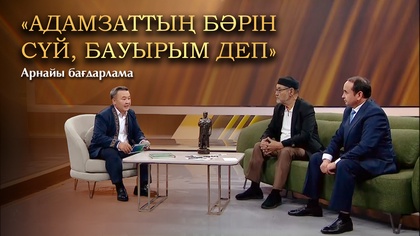 «АДАМЗАТТЫҢ БӘРІН СҮЙ, БАУЫРЫМ ДЕП». Арнайы бағдарлама