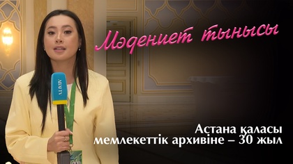 МӘДЕНИЕТ ТЫНЫСЫ. Астана қаласы мемлекеттік архивіне – 30 жыл
