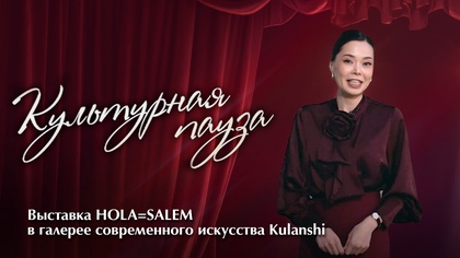 КУЛЬТУРНАЯ ПАУЗА. Выставка HOLA=SALEM в галерее современного искусства Kulanshi