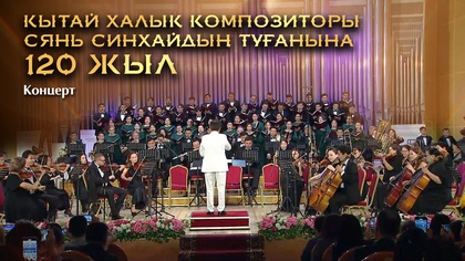 ҚЫТАЙ ХАЛЫҚ КОМПОЗИТОРЫ СЯНЬ СИНХАЙДЫҢ ТУҒАНЫНА 120 ЖЫЛ. Концерт