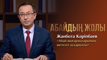 АБАЙДЫҢ ЖОЛЫ. Жанбота Кәріпбаев. Абай шығармаларының шетелге аударылуы