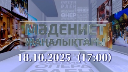МӘДЕНИЕТ ЖАҢАЛЫҚТАРЫ. 18.10.2025  (17:00)