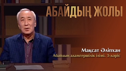 АБАЙДЫҢ ЖОЛЫ. Мақсат Әліпхан. Абайдың адамгершілік ілімі. 3-дәріс