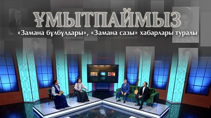 ҰМЫТПАЙМЫЗ. «Замана бұлбұлдары», «Замана сазы» хабарлары туралы