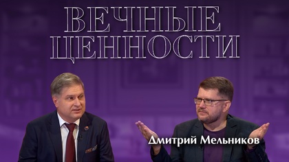 ВЕЧНЫЕ ЦЕННОСТИ. Дмитрий Мельников