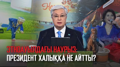 Этноауылдағы наурыз: Президент халыққа не айтты?