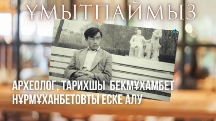 ҰМЫТПАЙМЫЗ. Археолог, тарихшы  Бекмұхамбет Нұрмұханбетовты еске алу