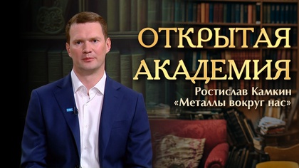 ОТКРЫТАЯ АКАДЕМИЯ. Ростислав Камкин. «Металлы вокруг нас»