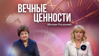 ВЕЧНЫЕ ЦЕННОСТИ. Шолпан Рауандина
