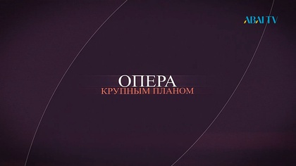 ОПЕРА КРУПНЫМ ПЛАНОМ. Опера-балет «Қалқаман – Мамыр» Б.Кадырбек