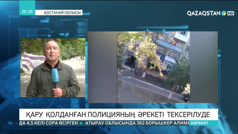 Лисаков қаласында қару қолданған полицияның  әрекеті  тексеріліп  жатыр