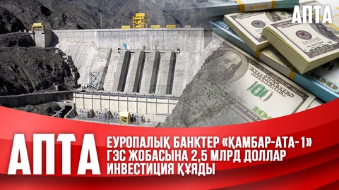 Еуропалық банктер «Қамбар-ата-1» ГЭС жобасына 2,5 млрд доллар инвестиция құяды