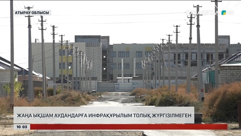 Атырау облысында жаңа ықшам аудандарға инфрақұрылым толық жүргізілмеген