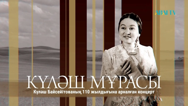 КҮЛӘШ МҰРАСЫ. Күләш Байсейітованың 110 жылдығына арналған концерт