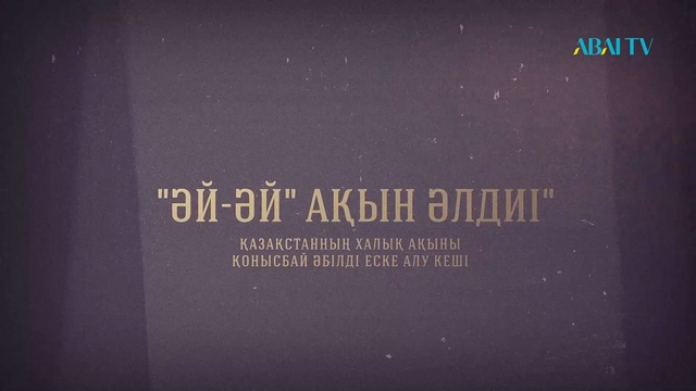 «ӘЙ-ӘЙ» АҚЫН ӘЛДИІ». Қазақстанның Халық ақыны Қонысбай Әбілдің 70 жылдығына арналған еске алу кеші