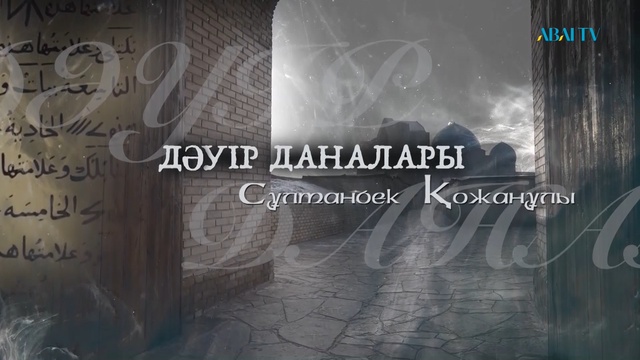 ДӘУІР ДАНАЛАРЫ. Сұлтанбек Қожанұлы