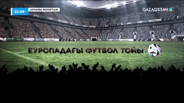 «ЕУРОПАДАҒЫ ФУТБОЛ ТОЙЫ». Арнайы репортаж