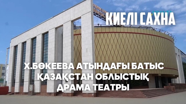 КИЕЛІ САХНА. Х.Бөкеева атындағы Батыс Қазақстан облыстық драма театры
