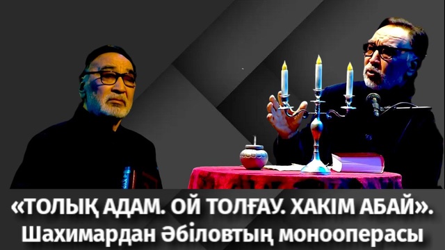 «ТОЛЫҚ АДАМ. ОЙ ТОЛҒАУ. ХАКІМ АБАЙ». Шахимардан Әбіловтың монооперасы