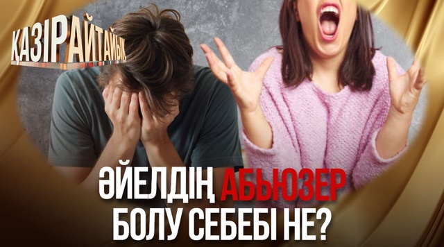 «Қазір айтайық» ток-шоуы. Әйелдің абьюзер болу себебі не? 