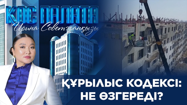 «Қос палата». Құрылыс кодексі: Не өзгереді?