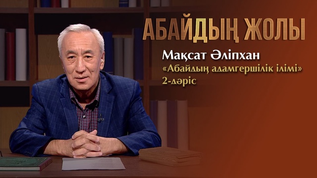 АБАЙДЫҢ ЖОЛЫ. Мақсат Әліпхан. «Абайдың адамгершілік ілімі». 2-дәріс.