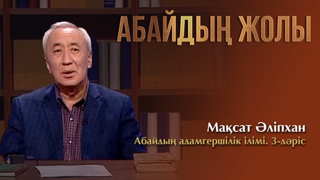 АБАЙДЫҢ ЖОЛЫ. Мақсат Әліпхан. Абайдың адамгершілік ілімі. 3-дәріс