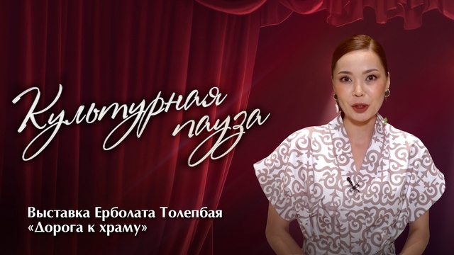 КУЛЬТУРНАЯ ПАУЗА. Выставка Ерболата Толепбая «Дорога к храму»