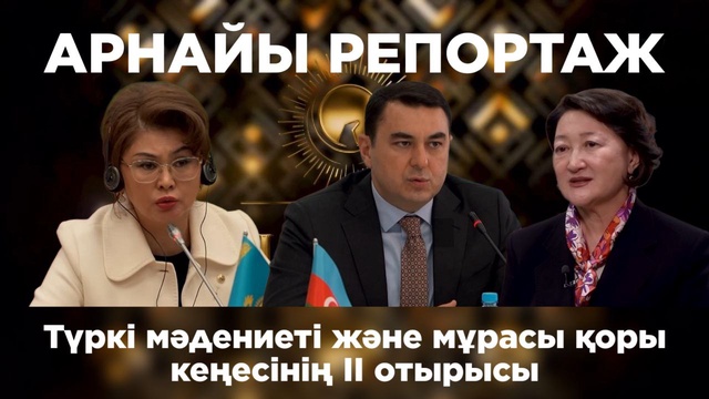 Арнайы репортаж. Түркі мәдениеті және мұрасы қоры кеңесінің II отырысы