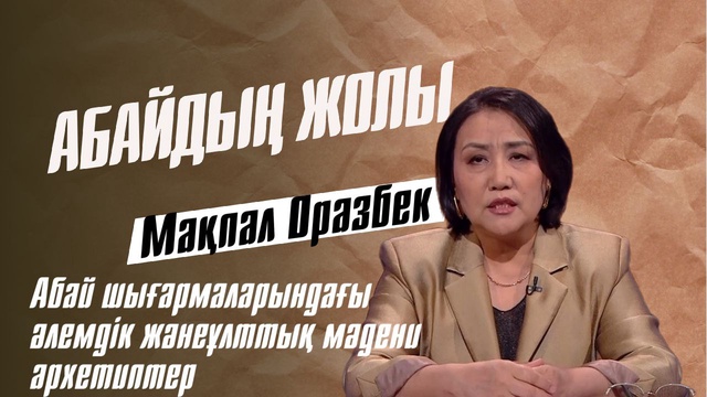 АБАЙДЫҢ ЖОЛЫ. Мақпал Оразбек. Абай шығармаларындағы әлемдік және ұлттық мәдени архетиптер