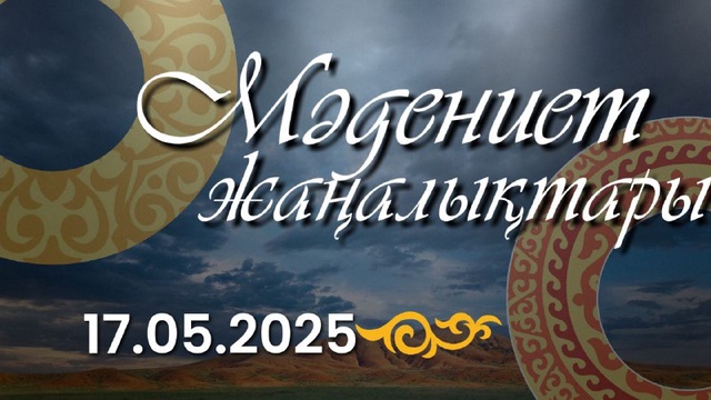 МӘДЕНИЕТ ЖАҢАЛЫҚТАРЫ. 17.05.2025