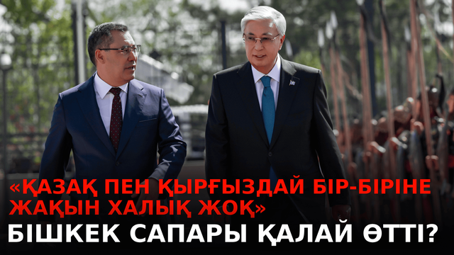 «Қазақ пен қырғыздай бір-біріне жақын халық жоқ». Бішкек сапары қалай өтті?