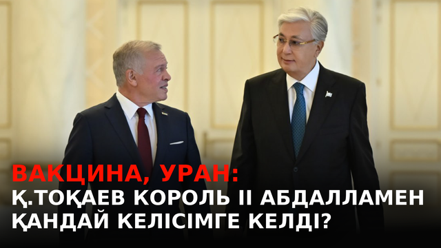 Вакцина, уран: Қ.Тоқаев Король ІІ Абдалламен қандай келісімге келді?