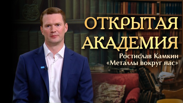 ОТКРЫТАЯ АКАДЕМИЯ. Ростислав Камкин. «Металлы вокруг нас»