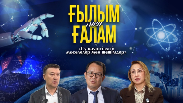 ҒЫЛЫМ МЕН ҒАЛАМ. «Су қауіпсіздігі: мәселелер мен шешімдер»