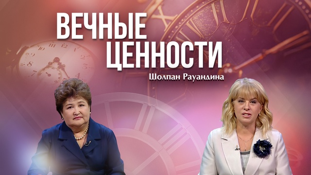 ВЕЧНЫЕ ЦЕННОСТИ. Шолпан Рауандина