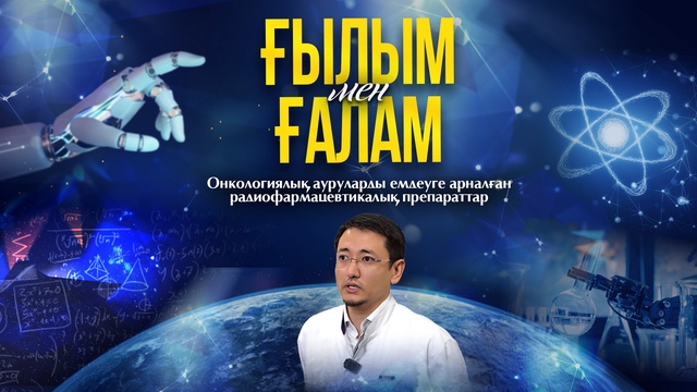 ҒЫЛЫМ МЕН ҒАЛАМ. Онкологиялық ауруларды емдеуге арналған радиофармацевтикалық  препараттар
