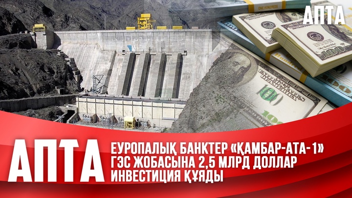 Еуропалық банктер «Қамбар-ата-1» ГЭС жобасына 2,5 млрд доллар инвестиция құяды